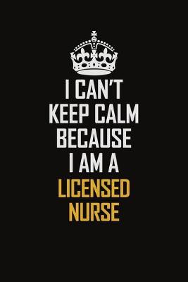 Book cover for I Can't Keep Calm Because I Am A Licensed Nurse