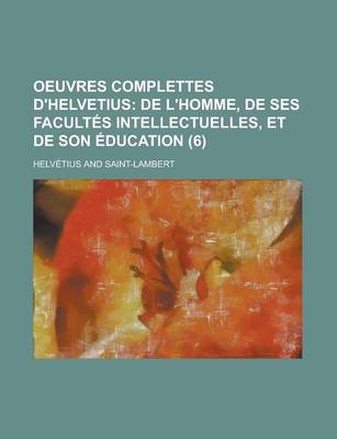 Book cover for Oeuvres Complettes D'Helvetius (6); de L'Homme, de Ses Facultes Intellectuelles, Et de Son Education