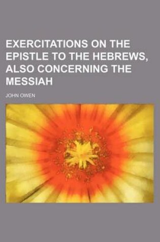 Cover of Exercitations on the Epistle to the Hebrews, Also Concerning the Messiah