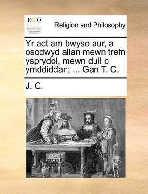 Book cover for Yr ACT Am Bwyso Aur, a Osodwyd Allan Mewn Trefn Ysprydol, Mewn Dull O Ymddiddan; ... Gan T. C.