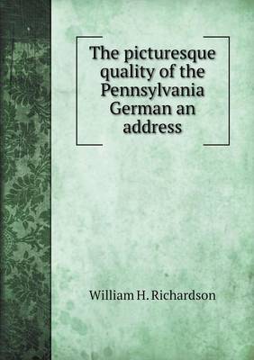 Book cover for The picturesque quality of the Pennsylvania German an address