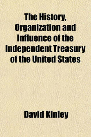 Cover of The History, Organization and Influence of the Independent Treasury of the United States