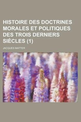 Cover of Histoire Des Doctrines Morales Et Politiques Des Trois Derniers Siecles (1)