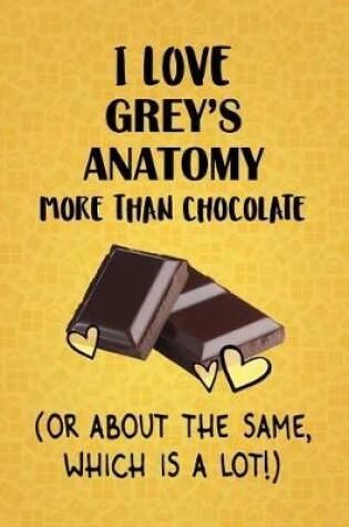 Cover of I Love Grey's Anatomy More Than Chocolate (Or About The Same, Which Is A Lot!)