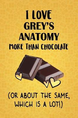 Book cover for I Love Grey's Anatomy More Than Chocolate (Or About The Same, Which Is A Lot!)