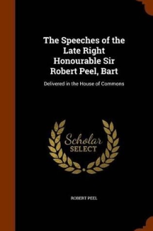 Cover of The Speeches of the Late Right Honourable Sir Robert Peel, Bart