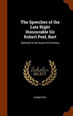 Book cover for The Speeches of the Late Right Honourable Sir Robert Peel, Bart