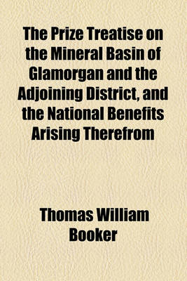 Book cover for The Prize Treatise on the Mineral Basin of Glamorgan and the Adjoining District, and the National Benefits Arising Therefrom