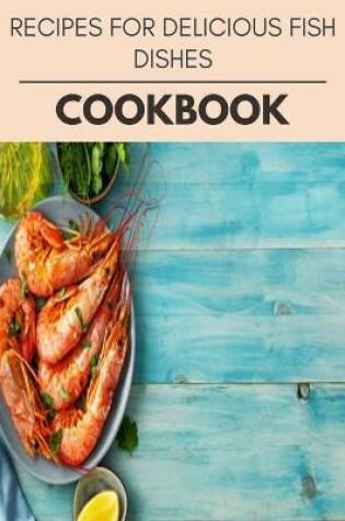 Cover of Recipes For Delicious Fish Dishes Cookbook