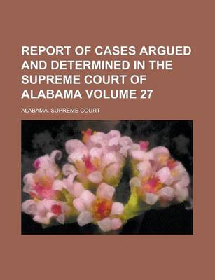 Book cover for Report of Cases Argued and Determined in the Supreme Court of Alabama Volume 27