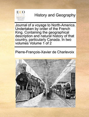 Book cover for Journal of a Voyage to North-America. Undertaken by Order of the French King. Containing the Geographical Description and Natural History of That Country, Particularly Canada. in Two Volumes Volume 1 of 2