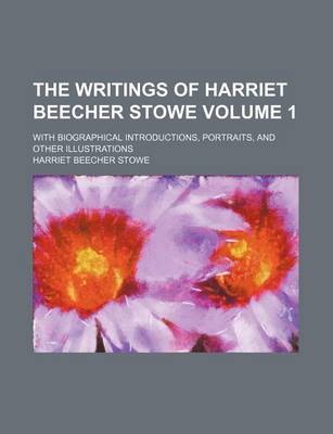 Book cover for The Writings of Harriet Beecher Stowe Volume 1; With Biographical Introductions, Portraits, and Other Illustrations