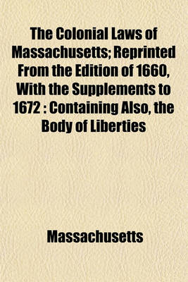 Book cover for The Colonial Laws of Massachusetts; Reprinted from the Edition of 1660, with the Supplements to 1672