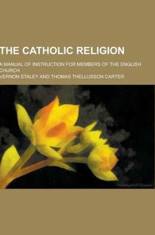 Cover of The Catholic Religion; A Manual of Instruction for Members of the English Church