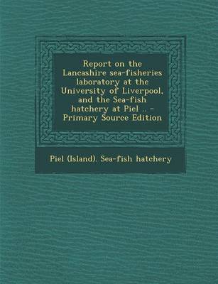 Book cover for Report on the Lancashire Sea-Fisheries Laboratory at the University of Liverpool, and the Sea-Fish Hatchery at Piel .. - Primary Source Edition