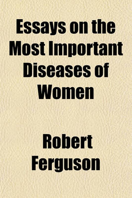 Book cover for Essays on the Most Important Diseases of Women Volume 1