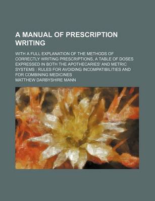 Book cover for A Manual of Prescription Writing; With a Full Explanation of the Methods of Correctly Writing Prescriptions, a Table of Doses Expressed in Both the Apothecaries' and Metric Systems Rules for Avoiding Incompatibilities and for Combining Medicines