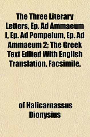 Cover of The Three Literary Letters, Ep. Ad Ammaeum I, Ep. Ad Pompeium, Ep. Ad Ammaeum 2; The Greek Text Edited with English Translation, Facsimile,