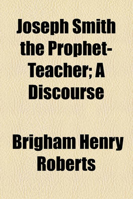 Book cover for Joseph Smith the Prophet-Teacher; A Discourse