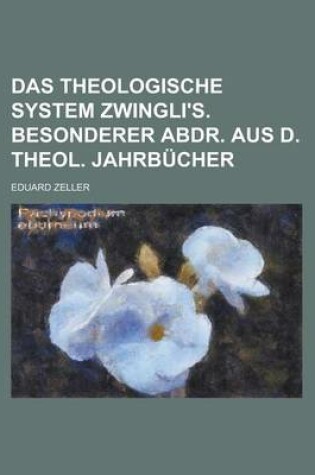 Cover of Das Theologische System Zwingli's. Besonderer Abdr. Aus D. Theol. Jahrbucher