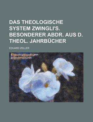 Book cover for Das Theologische System Zwingli's. Besonderer Abdr. Aus D. Theol. Jahrbucher