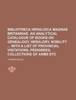 Book cover for Bibliotheca Heraldica Magnae Britanniae. an Analytical Catalogue of Books on Genealogy, Heraldry, Nobility with a List of Provincial Visitations, Pedigrees, Collections of Arms Etc