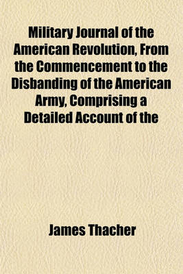 Book cover for Military Journal of the American Revolution, from the Commencement to the Disbanding of the American Army, Comprising a Detailed Account of the