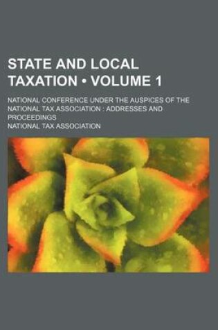 Cover of State and Local Taxation (Volume 1); National Conference Under the Auspices of the National Tax Association Addresses and Proceedings