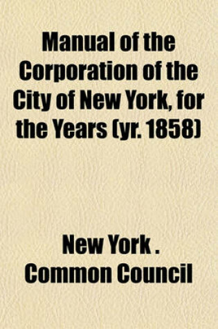 Cover of Manual of the Corporation of the City of New York, for the Years (Yr. 1858)