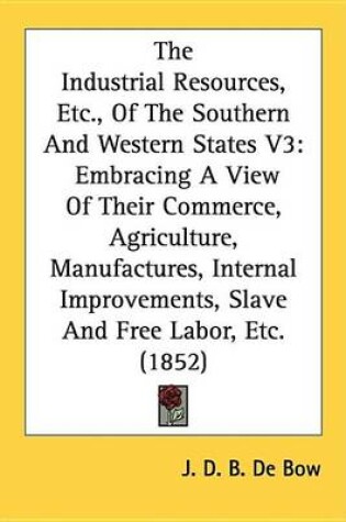 Cover of The Industrial Resources, Etc., of the Southern and Western States V3