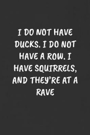 Cover of I Do Not Have Ducks. I Do Not Have a Row. I Have Squirrels, and They're at a Rave