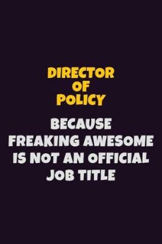 Cover of Director of Policy, Because Freaking Awesome Is Not An Official Job Title