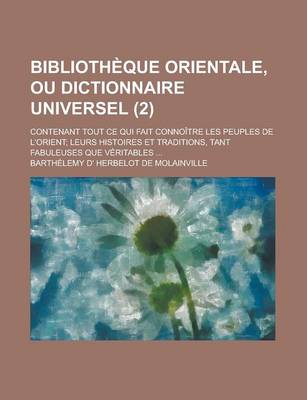 Book cover for Bibliotheque Orientale, Ou Dictionnaire Universel; Contenant Tout Ce Qui Fait Connoitre Les Peuples de L'Orient; Leurs Histoires Et Traditions, Tant F