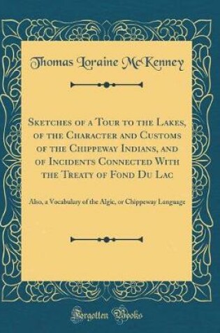 Cover of Sketches of a Tour to the Lakes, of the Character and Customs of the Chippeway Indians, and of Incidents Connected With the Treaty of Fond Du Lac: Also, a Vocabulary of the Algic, or Chippeway Language (Classic Reprint)