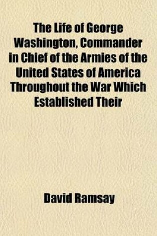 Cover of The Life of George Washington, Commander in Chief of the Armies of the United States of America Throughout the War Which Established Their