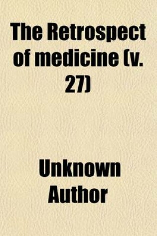 Cover of The Retrospect of Medicine (Volume 27); Being a Half-Yearly Journal, Containing a Retrospective View of Every Discovery and Practical Improvement in the Medical Sciences