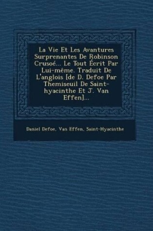 Cover of La Vie Et Les Avantures Surprenantes de Robinson Crusoe... Le Tout Ecrit Par Lui-Meme. Traduit de L'Anglois [De D. Defoe Par Themiseuil de Saint-Hyacinthe Et J. Van Effen]...