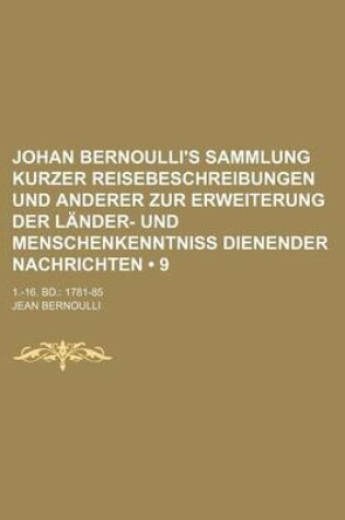 Cover of Johan Bernoulli's Sammlung Kurzer Reisebeschreibungen Und Anderer Zur Erweiterung Der Lander- Und Menschenkenntniss Dienender Nachrichten (9); 1.-16. Bd. 1781-85