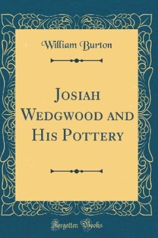 Cover of Josiah Wedgwood and His Pottery (Classic Reprint)