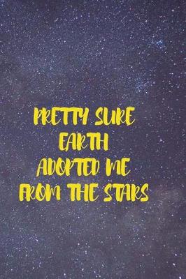 Book cover for Pretty Sure Earth Adopted Me From The Stars
