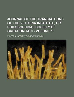 Book cover for Journal of the Transactions of the Victoria Institute, or Philosophical Society of Great Britain (Volume 10)