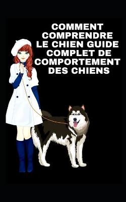 Book cover for Comment Comprendre Le Chien Guide Complet de Comportement Des Chiens