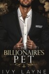 Book cover for The Billionaire's Pet (A 'Scandals of the Bad Boy Billionaires' Romance)
