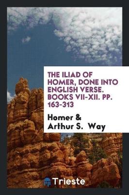 Book cover for The Iliad of Homer, Done Into English Verse. Books VII-XII. Pp. 163-313