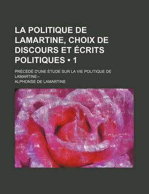 Book cover for La Politique de Lamartine, Choix de Discours Et Ecrits Politiques (1); Precede D'Une Etude Sur La Vie Politique de Lamartine--