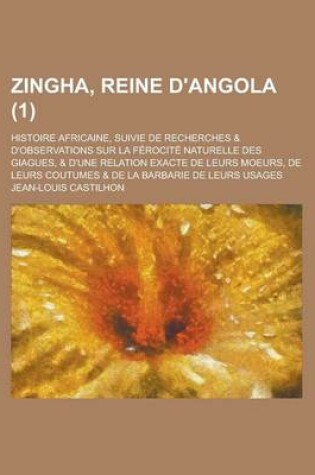 Cover of Zingha, Reine D'Angola; Histoire Africaine, Suivie de Recherches & D'Observations Sur La Ferocite Naturelle Des Giagues, & D'Une Relation Exacte de Leurs Moeurs, de Leurs Coutumes & de La Barbarie de Leurs Usages (1 )