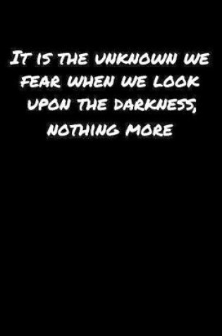 Cover of It Is The Unknown We Fear When We Look Upon The Darkness Nothing More