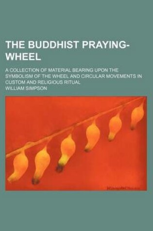 Cover of The Buddhist Praying-Wheel; A Collection of Material Bearing Upon the Symbolism of the Wheel and Circular Movements in Custom and Religious Ritual