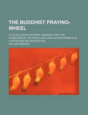 Book cover for The Buddhist Praying-Wheel; A Collection of Material Bearing Upon the Symbolism of the Wheel and Circular Movements in Custom and Religious Ritual