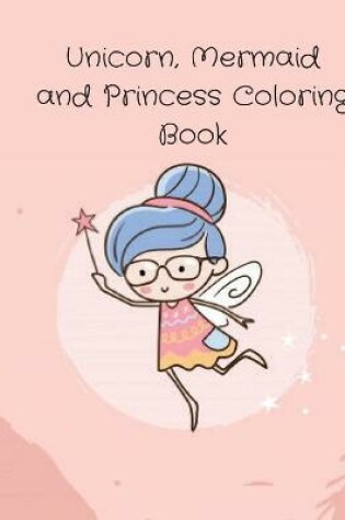 Cover of Unicorn, Mermaid and Princess Coloring Book